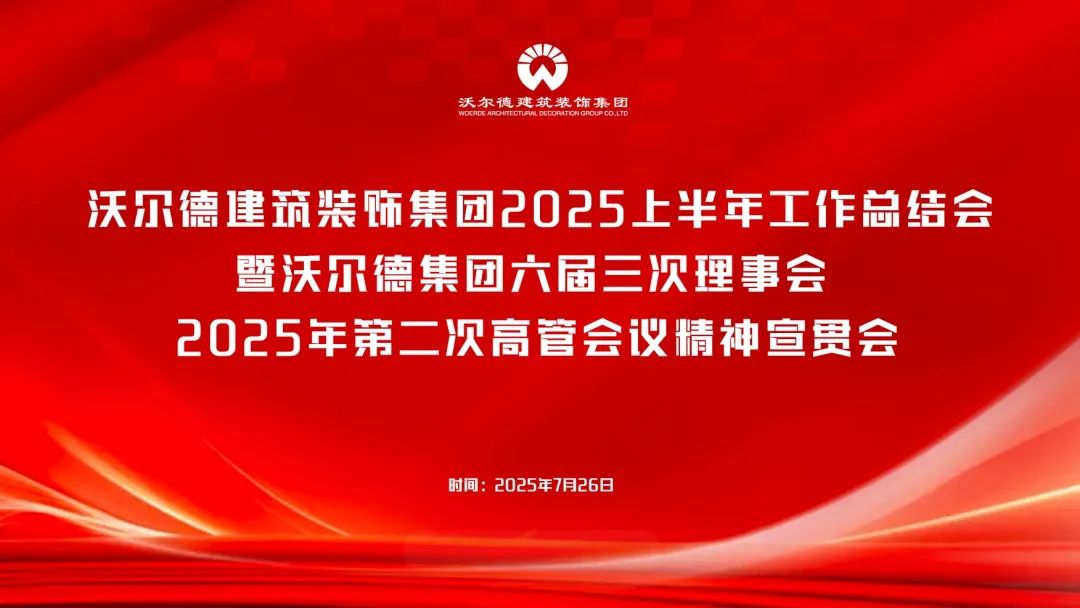 聚焦经营谋发展 锚定方向谱新篇|沃尔德建筑装饰集团召开2025上半年经营总结会暨沃尔德集团六届三次理事会、2025年第二次高管会精神宣贯会